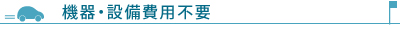 機器・設備費用不要