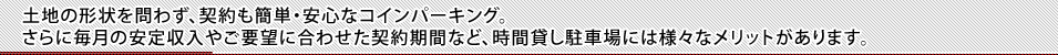 より高い安定収入で、安心で簡単に出来る土地の有効利用。それがコインパーキングの大きな魅力です。